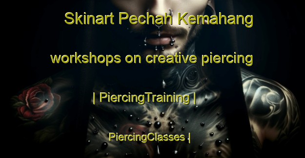 Skinart Pechah Kemahang workshops on creative piercing | PiercingTraining | PiercingClasses | SkinartTraining-Malaysia